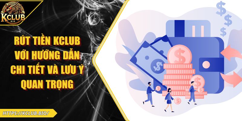 Rút Tiền KCLUB Với Hướng Dẫn Chi Tiết Và Lưu Ý Quan Trọng 4 Rút tiền KCLUB