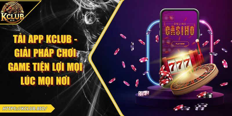 Tải App KCLUB - Giải Pháp Chơi Game Tiện Lợi Mọi Lúc Mọi Nơi 1 Tải app KCLUB