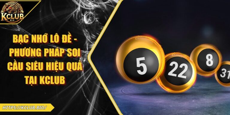 Bạc Nhớ Lô Đề - Phương Pháp Soi Cầu Siêu Hiệu Quả Tại KCLUB 2 Bạc nhớ lô đề