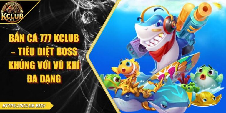 Bắn Cá 777 KCLUB – Tiêu Diệt Boss Khủng Với Vũ Khí Đa Dạng 6 Bắn cá 777 KCLUB