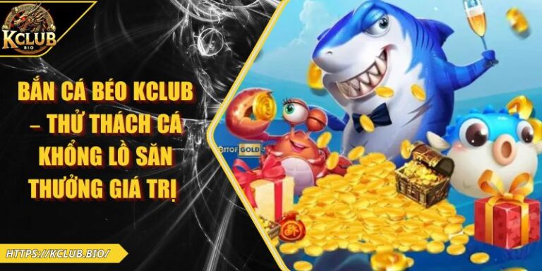 Bắn Cá Béo KCLUB – Thử Thách Cá Khổng Lồ Săn Thưởng Giá Trị 4 Bắn cá béo KCLUB